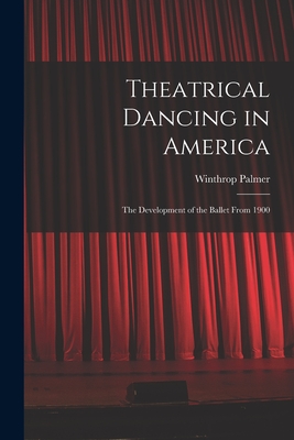 Theatrical Dancing in America; the Development of the Ballet From 1900 - Palmer, Winthrop
