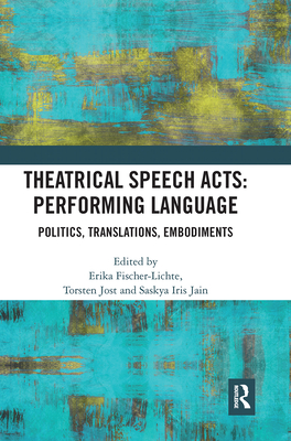 Theatrical Speech Acts: Performing Language: Politics, Translations, Embodiments - Fischer-Lichte, Erika (Editor), and Jost, Torsten (Editor), and Jain, Saskya Iris (Editor)