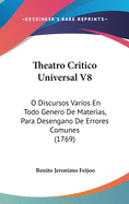 Theatro Critico Universal V8: O Discursos Varios En Todo Genero de Materias, Para Desengano de Errores Comunes (1769)