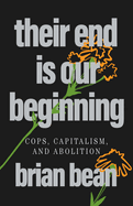 Their End Is Our Beginning: Cops, Capitalism, and Abolition
