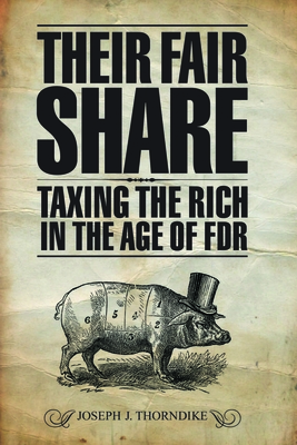 Their Fair Share: Taxing the Rich in the Age of FDR - Thorndike, Joseph J