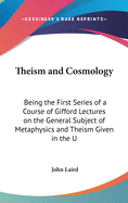 Theism and Cosmology: Being the First Series of a Course of Gifford Lectures on the General Subject of Metaphysics and Theism Given in the U