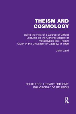 Theism and Cosmology: Being the First Series of a Course of Gifford Lectures on the General Subject of Metaphysics and Theism given in the University of Glasgow in 1939 - Laird, John