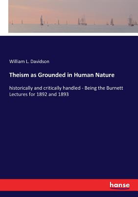 Theism as Grounded in Human Nature: historically and critically handled - Being the Burnett Lectures for 1892 and 1893 - Davidson, William L