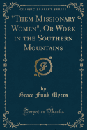 "them Missionary Women," or Work in the Southern Mountains (Classic Reprint)