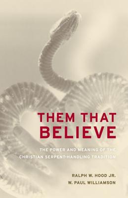 Them That Believe: The Power and Meaning of the Christian Serpent-Handling Tradition - Hood, Ralph, and Williamson, W Paul, PhD