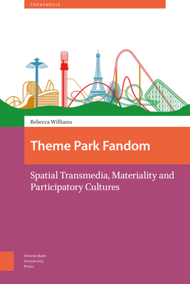 Theme Park Fandom: Spatial Transmedia, Materiality and Participatory Cultures - Williams, Rebecca