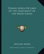 Themis Aurea Or Laws of the Fraternity of the Rosie Cross