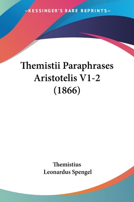 Themistii Paraphrases Aristotelis V1-2 (1866) - Themistius, and Spengel, Leonardus (Editor)