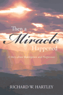 Then a Miracle Happened: A Story about Redemption and Forgiveness
