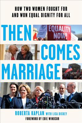 Then Comes Marriage: How Two Women Fought for and Won Equal Dignity for All - Kaplan, Roberta, and Windsor, Edie (Foreword by), and Dickey, Lisa