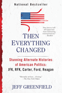 Then Everything Changed: Stunning Alternate Histories of American Politics: JFK, RFK, Carter, Ford, Reagan