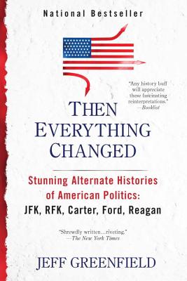 Then Everything Changed: Stunning Alternate Histories of American Politics: JFK, Rfk, Carter, Ford, Reagan - Greenfield, Jeff