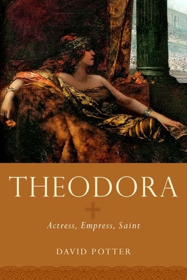 Theodora: Actress, Empress, Saint - Potter, David