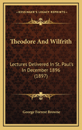 Theodore and Wilfrith: Lectures Delivered in St. Paul's in December 1896 (1897)