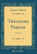 Theodore Parker: A Lecture (Classic Reprint)