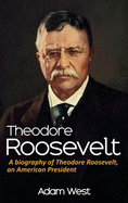 Theodore Roosevelt: A Biography of Theodore Roosevelt, an American President