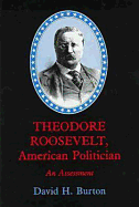 Theodore Roosevelt, American Politician: An Assessment - Burton, David Henry