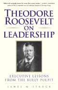 Theodore Roosevelt on Leadership: Executive Lessons from the Bully Pulpit