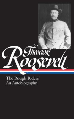Theodore Roosevelt: The Rough Riders, an Autobiography (Loa #153) - Roosevelt, Theodore, and Auchincloss, Louis (Editor)