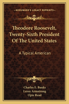 Theodore Roosevelt, Twenty-Sixth President Of The United States: A Typical American - Banks, Charles E, and Armstrong, Leroy