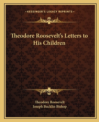 Theodore Roosevelt's Letters to His Children - Roosevelt, Theodore, and Bishop, Joseph Bucklin