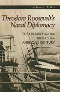 Theodore Roosevelt's Naval Diplomacy: The U.S. Navy and the Birth of the American Century