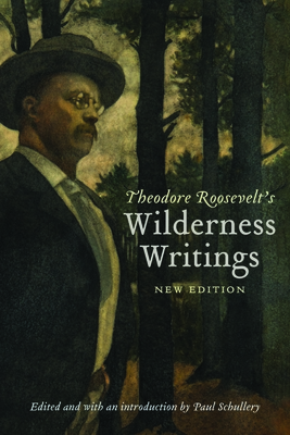 Theodore Roosevelt's Wilderness Writings - Roosevelt, Theodore, and Schullery, Paul (Editor)