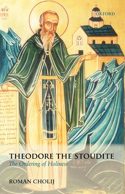 Theodore the Stoudite: The Ordering of Holiness - Cholij, Roman