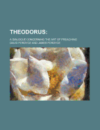 Theodorus: : a Dialogue Concerning the Art of Preaching