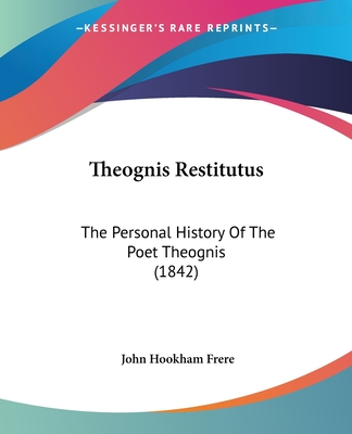 Theognis Restitutus: The Personal History Of The Poet Theognis (1842) - Frere, John Hookham