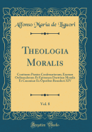 Theologia Moralis, Vol. 8: Continens Praxim Confessariorum; Examen Ordinandorum Et Epitomen Doctrin Moralis Et Canonic Ex Operibus Benedicti XIV (Classic Reprint)