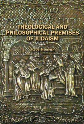 Theological and Philosophical Premises of Judaism - Neusner, Jacob, PhD