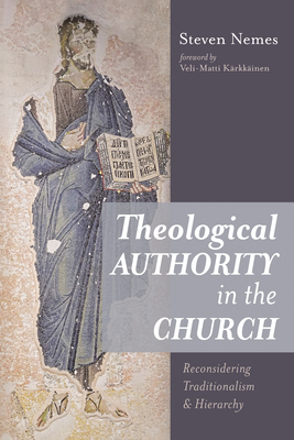 Theological Authority in the Church - Nemes, Steven, and Krkkinen, Veli-Matti (Foreword by)