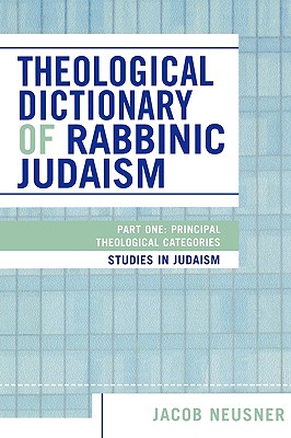 Theological Dictionary of Rabbinic Judaism: Part One: Principal Theological Categories - Neusner, Jacob, PhD