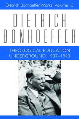 Theological Education Underground: 1937-1940: Dietrich Bonhoeffer Works, Volume 15 - Barnett, Victoria J., and Bergmann, Claudia D., and Bonhoeffer, Dietrich