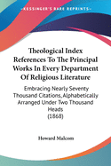 Theological Index References To The Principal Works In Every Department Of Religious Literature: Embracing Nearly Seventy Thousand Citations, Alphabetically Arranged Under Two Thousand Heads (1868)