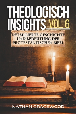 Theologisch Insights Vol. 6: Detaillierte Geschichte und Bedeutung der protestantischen Bibel - Gracewood, Nathan