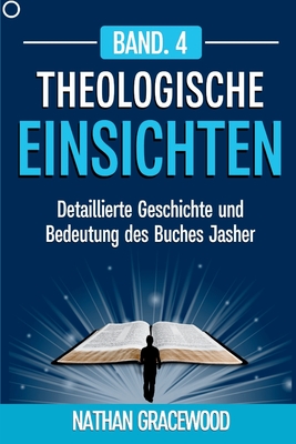 Theologische Einsichten Band. 4: Detaillierte Geschichte und Bedeutung des Buches Jasher - Gracewood, Nathan