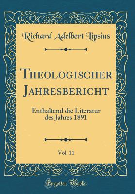 Theologischer Jahresbericht, Vol. 11: Enthaltend Die Literatur Des Jahres 1891 (Classic Reprint) - Lipsius, Richard Adelbert