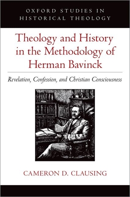 Theology and History in the Methodology of Herman Bavinck: Revelation, Confession, and Christian Consciousness - Clausing, Cameron D