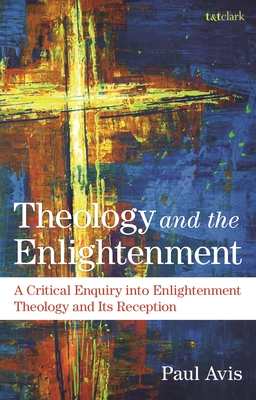 Theology and the Enlightenment: A Critical Enquiry Into Enlightenment Theology and Its Reception - Avis, Paul