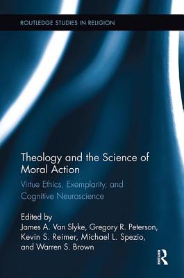 Theology and the Science of Moral Action: Virtue Ethics, Exemplarity, and Cognitive Neuroscience - Van Slyke, James A. (Editor), and Peterson, Gregory (Editor), and Brown, Warren S. (Editor)