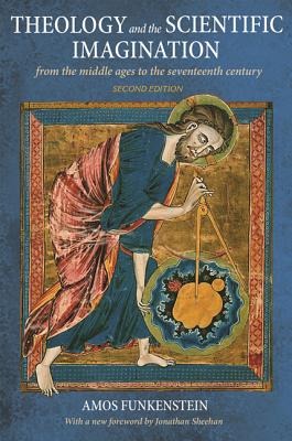 Theology and the Scientific Imagination: From the Middle Ages to the Seventeenth Century, Second Edition - Funkenstein, Amos, and Sheehan, Jonathan (Foreword by)