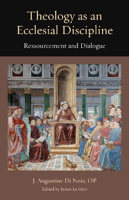 Theology as an Ecclesial Discipline: Ressourcement and Dialogue - Di Noia, J Augustine, and Le Grys, James (Editor)