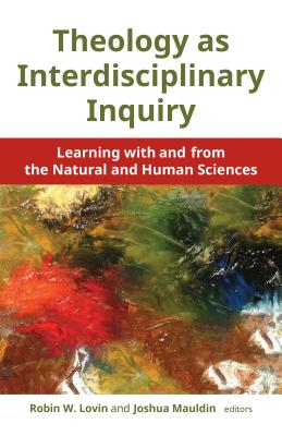 Theology as Interdisciplinary Inquiry: Learning with and from the Natural and Human Sciences - Lovin, Robin W, and Mauldin, Joshua (Editor)