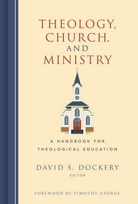 Theology, Church, and Ministry: A Handbook for Theological Education - Dockery, David S (Editor)