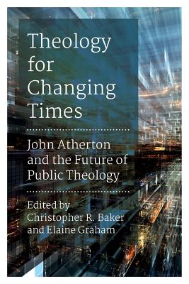 Theology for Changing Times: John Atherton and the Future of Public Theology - Baker, Christopher R. (Editor), and Graham, Elaine (Editor)