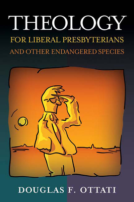 Theology for Liberal Presbyterians and Other Endangered Species - Ottati, Douglas F