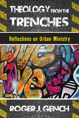 Theology from the Trenches: Reflections on Urban Ministry - Gench, Roger J
